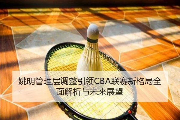 姚明管理层调整引领CBA联赛新格局全面解析与未来展望